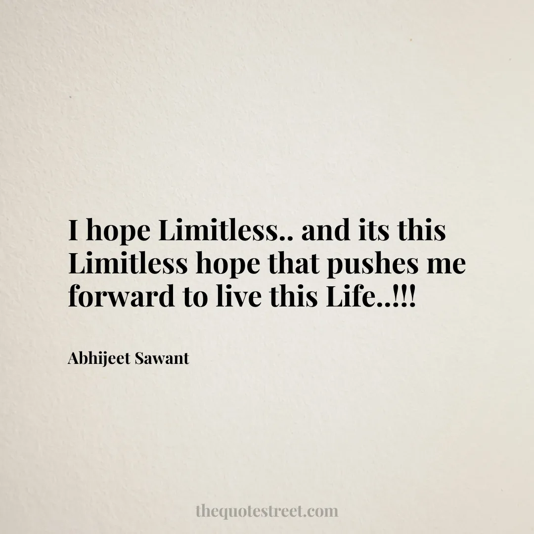 I hope Limitless.. and its this Limitless hope that pushes me forward to live this Life..!!! - Abhijeet Sawant