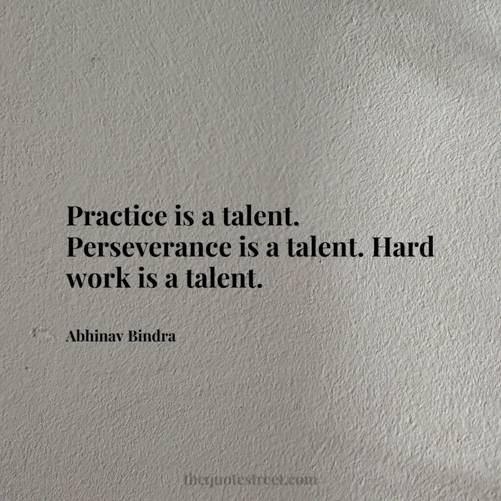 Practice is a talent. Perseverance is a talent. Hard work is a talent. - Abhinav Bindra