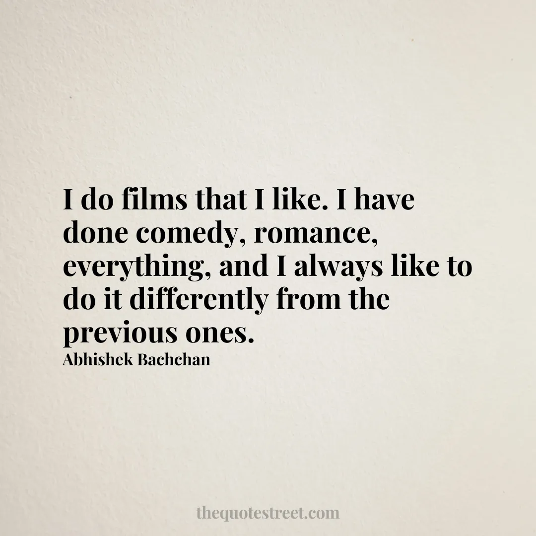 I do films that I like. I have done comedy