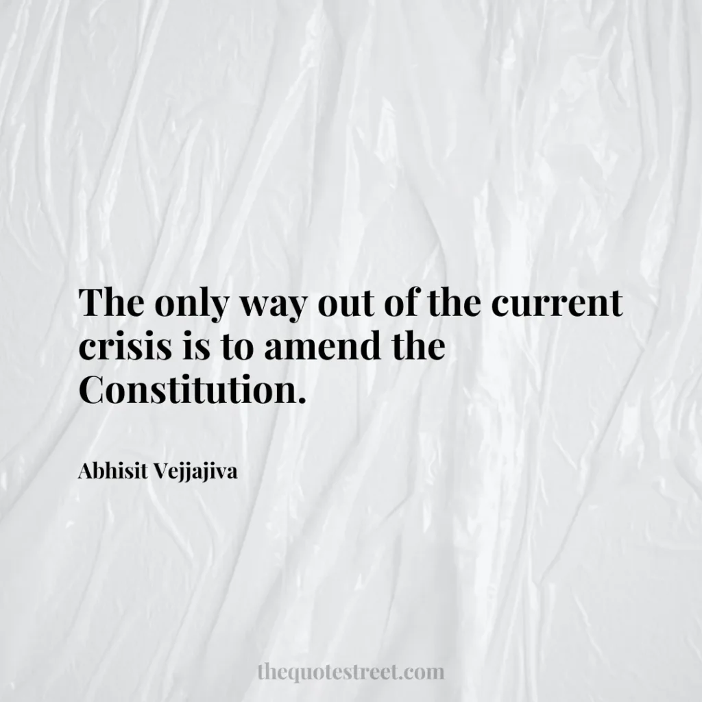 The only way out of the current crisis is to amend the Constitution. - Abhisit Vejjajiva