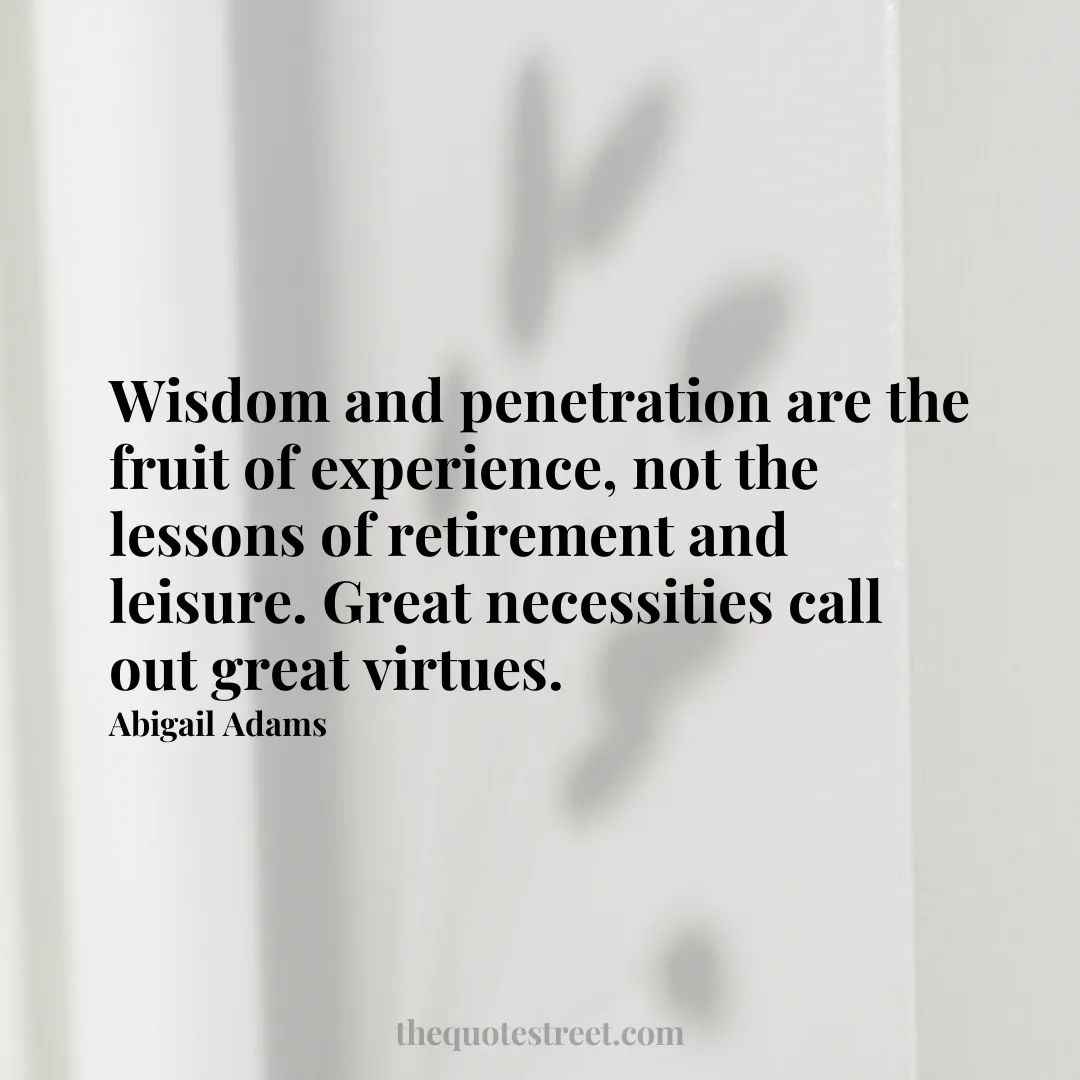 Wisdom and penetration are the fruit of experience