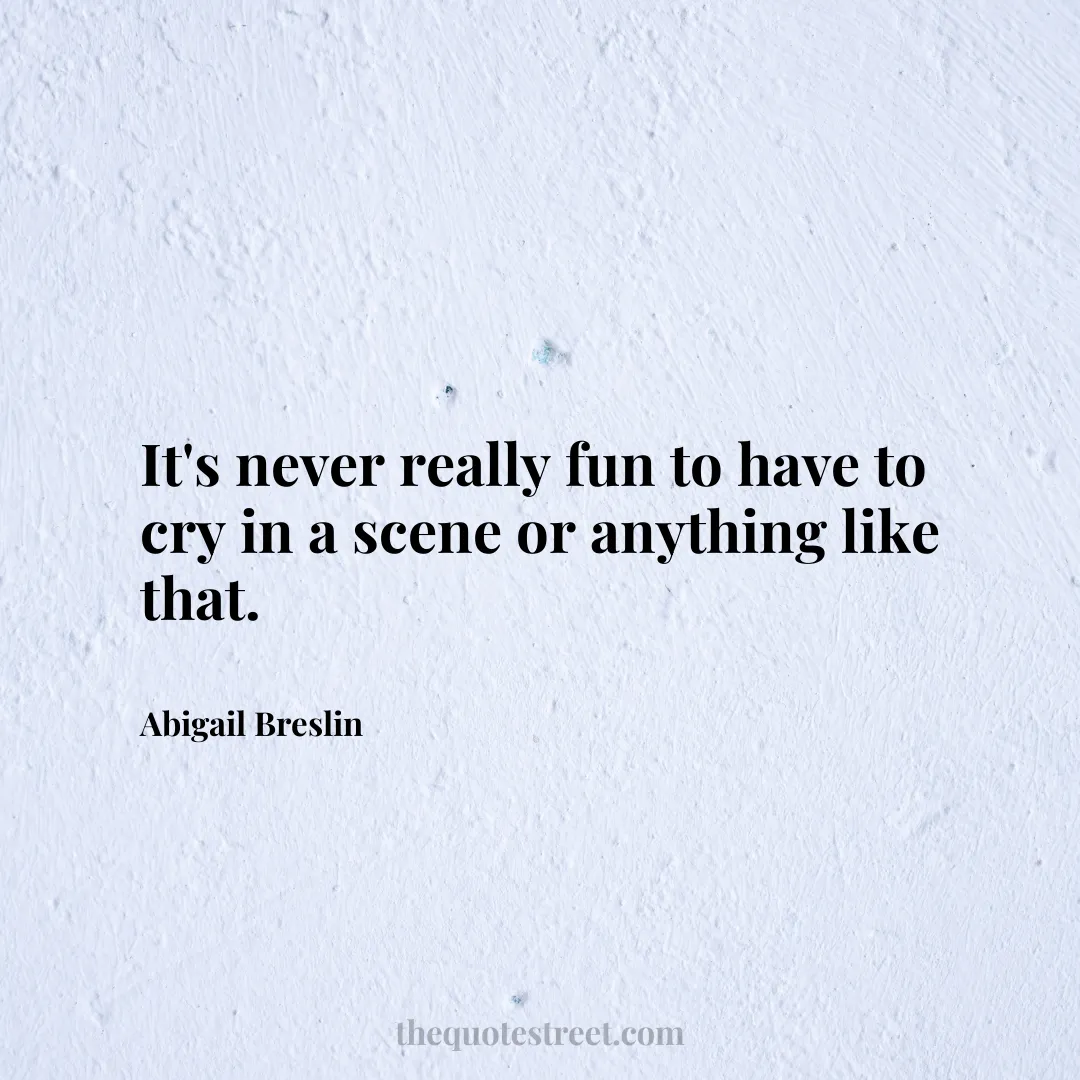 It's never really fun to have to cry in a scene or anything like that. - Abigail Breslin