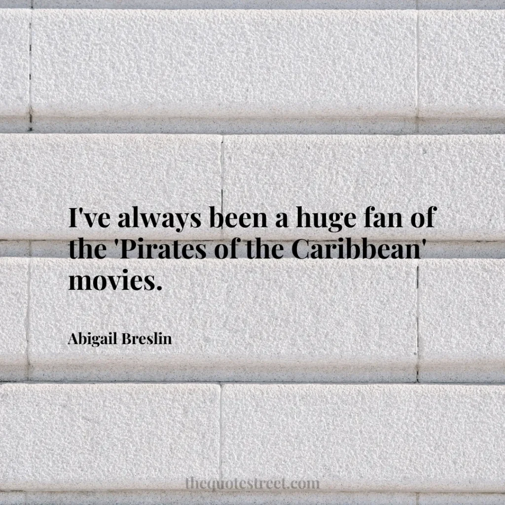 I've always been a huge fan of the 'Pirates of the Caribbean' movies. - Abigail Breslin