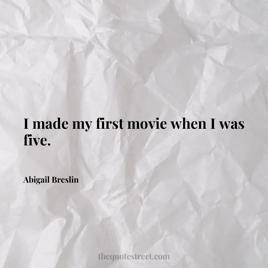 I made my first movie when I was five. - Abigail Breslin