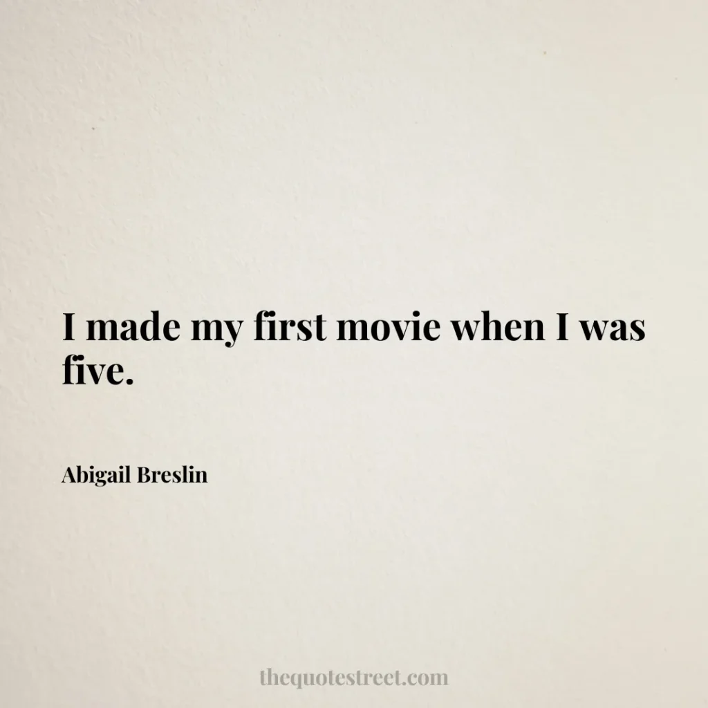 I made my first movie when I was five. - Abigail Breslin