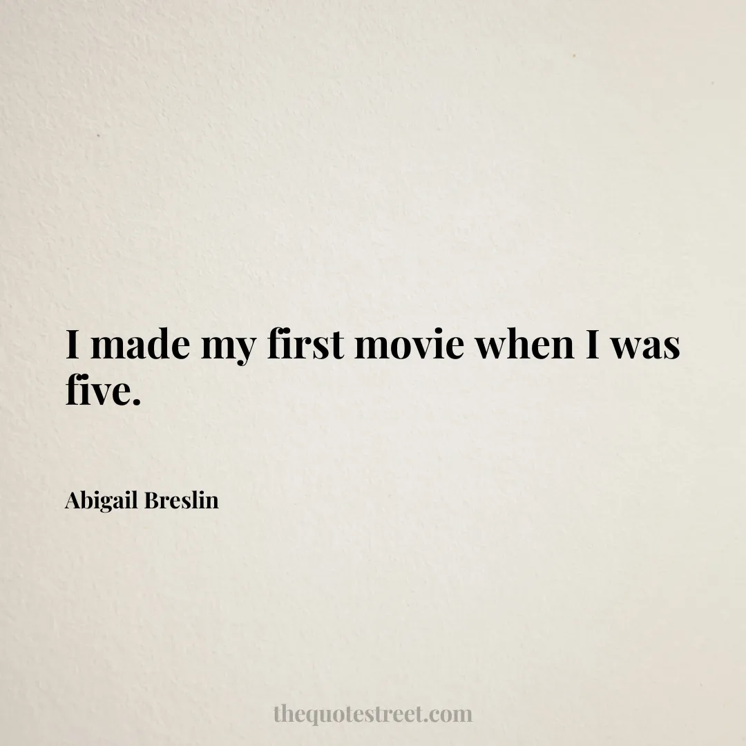 I made my first movie when I was five. - Abigail Breslin