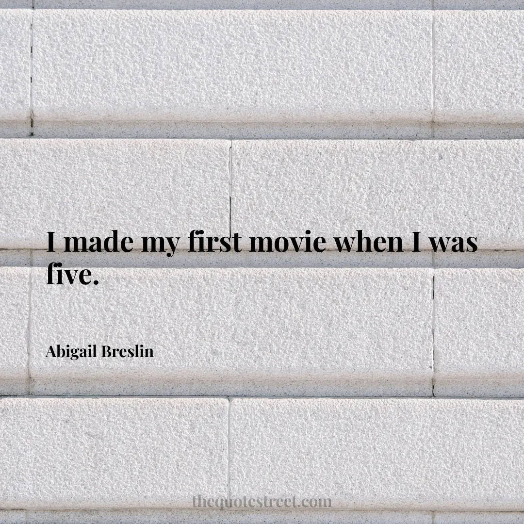 I made my first movie when I was five. - Abigail Breslin