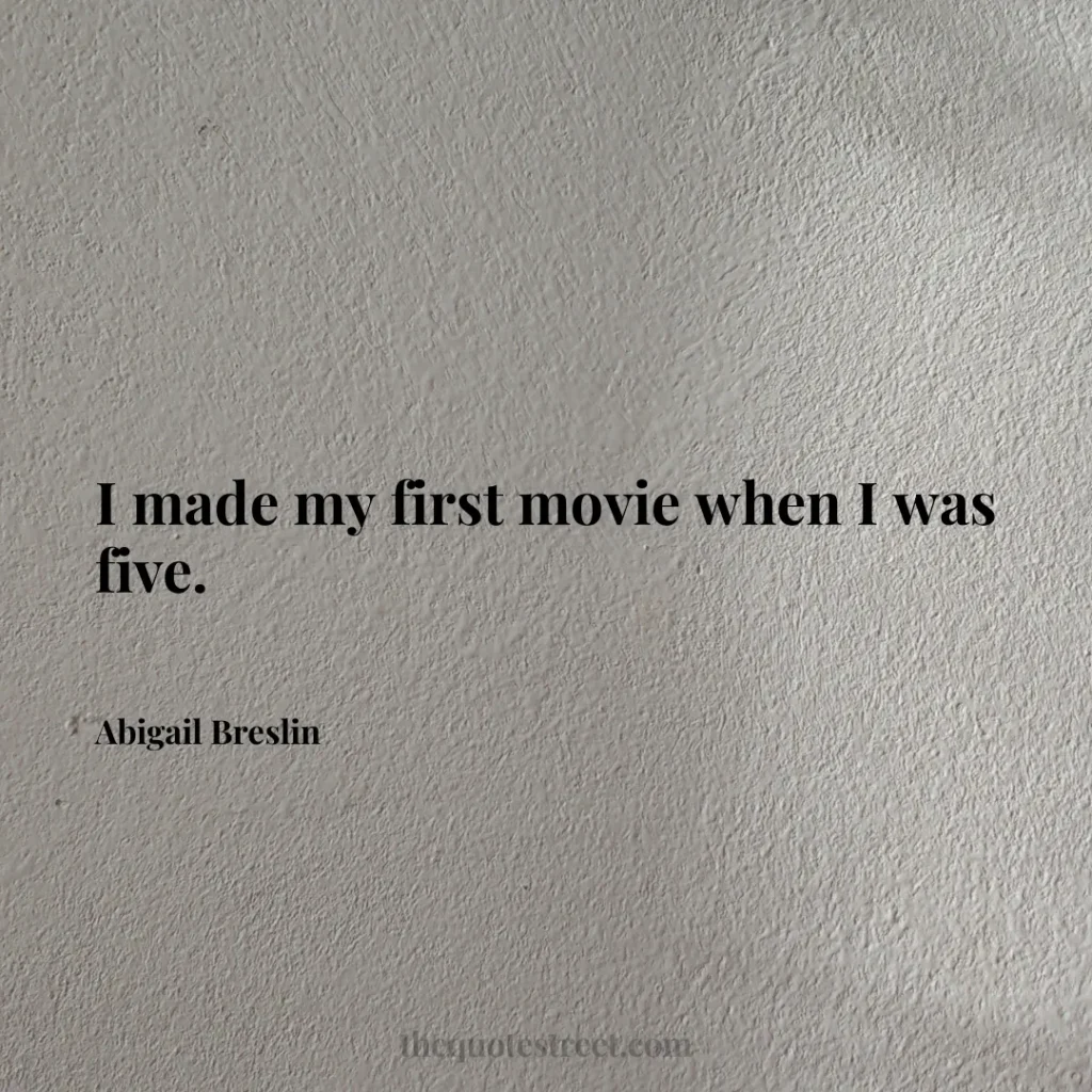 I made my first movie when I was five. - Abigail Breslin