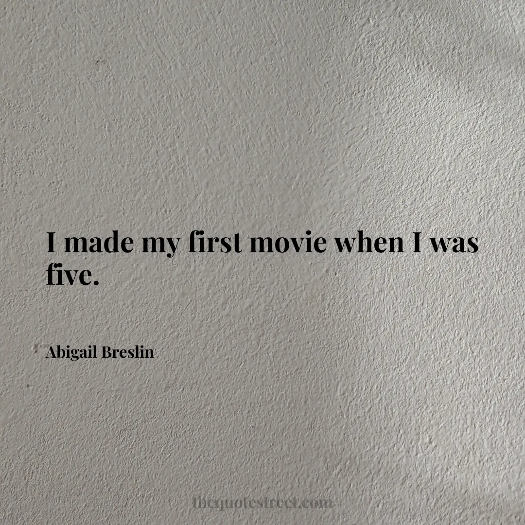 I made my first movie when I was five. - Abigail Breslin