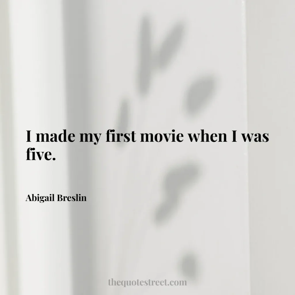 I made my first movie when I was five. - Abigail Breslin