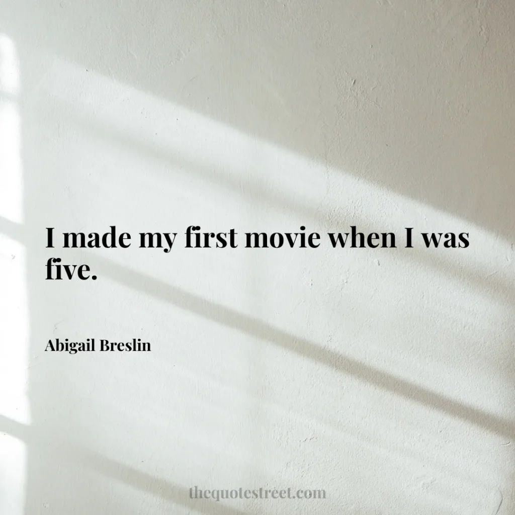 I made my first movie when I was five. - Abigail Breslin
