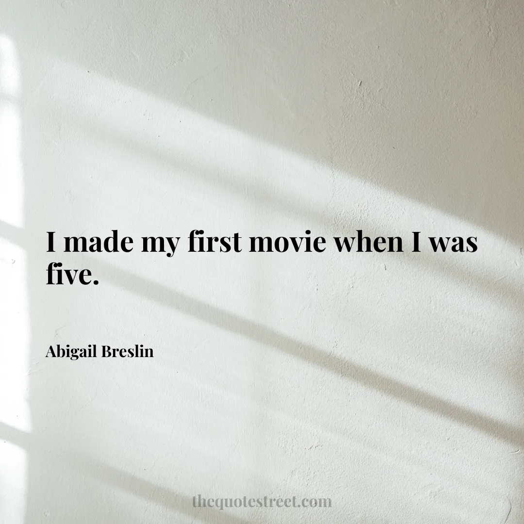 I made my first movie when I was five. - Abigail Breslin