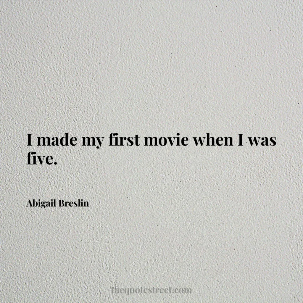 I made my first movie when I was five. - Abigail Breslin