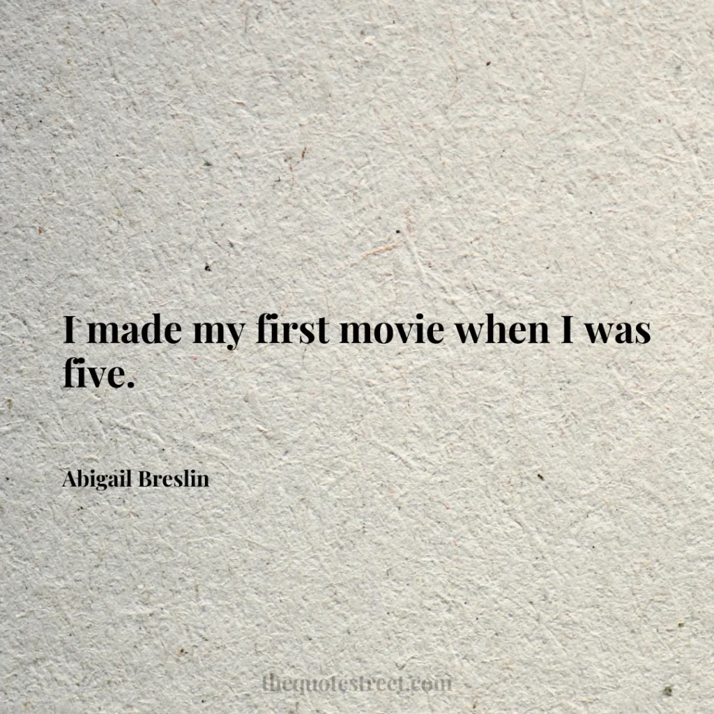 I made my first movie when I was five. - Abigail Breslin