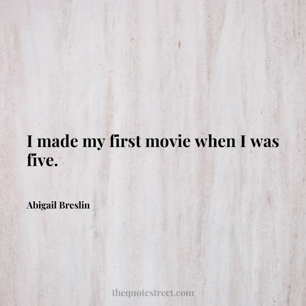 I made my first movie when I was five. - Abigail Breslin