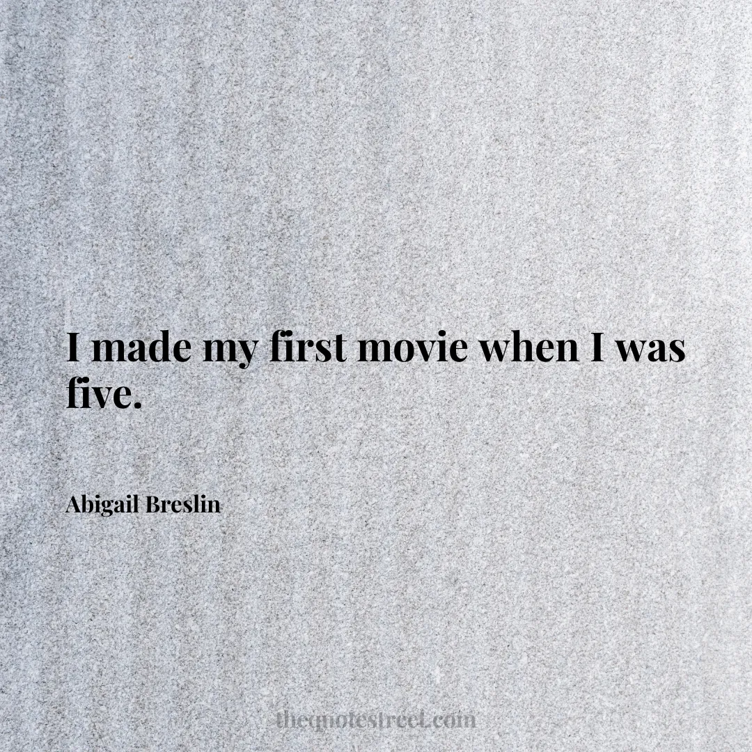 I made my first movie when I was five. - Abigail Breslin