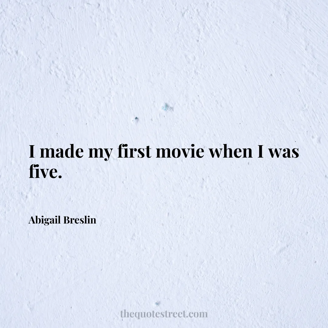 I made my first movie when I was five. - Abigail Breslin