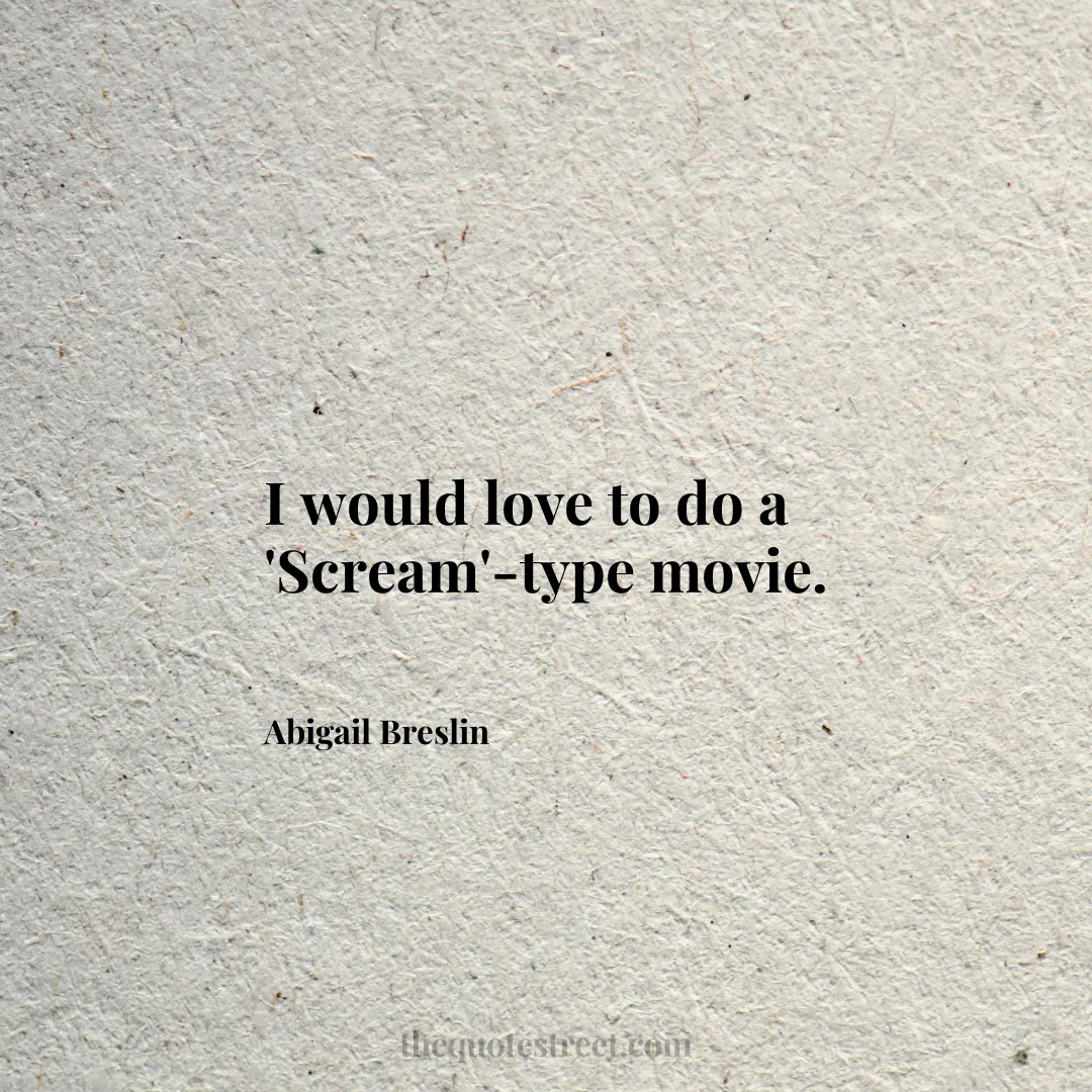 I would love to do a 'Scream'-type movie. - Abigail Breslin