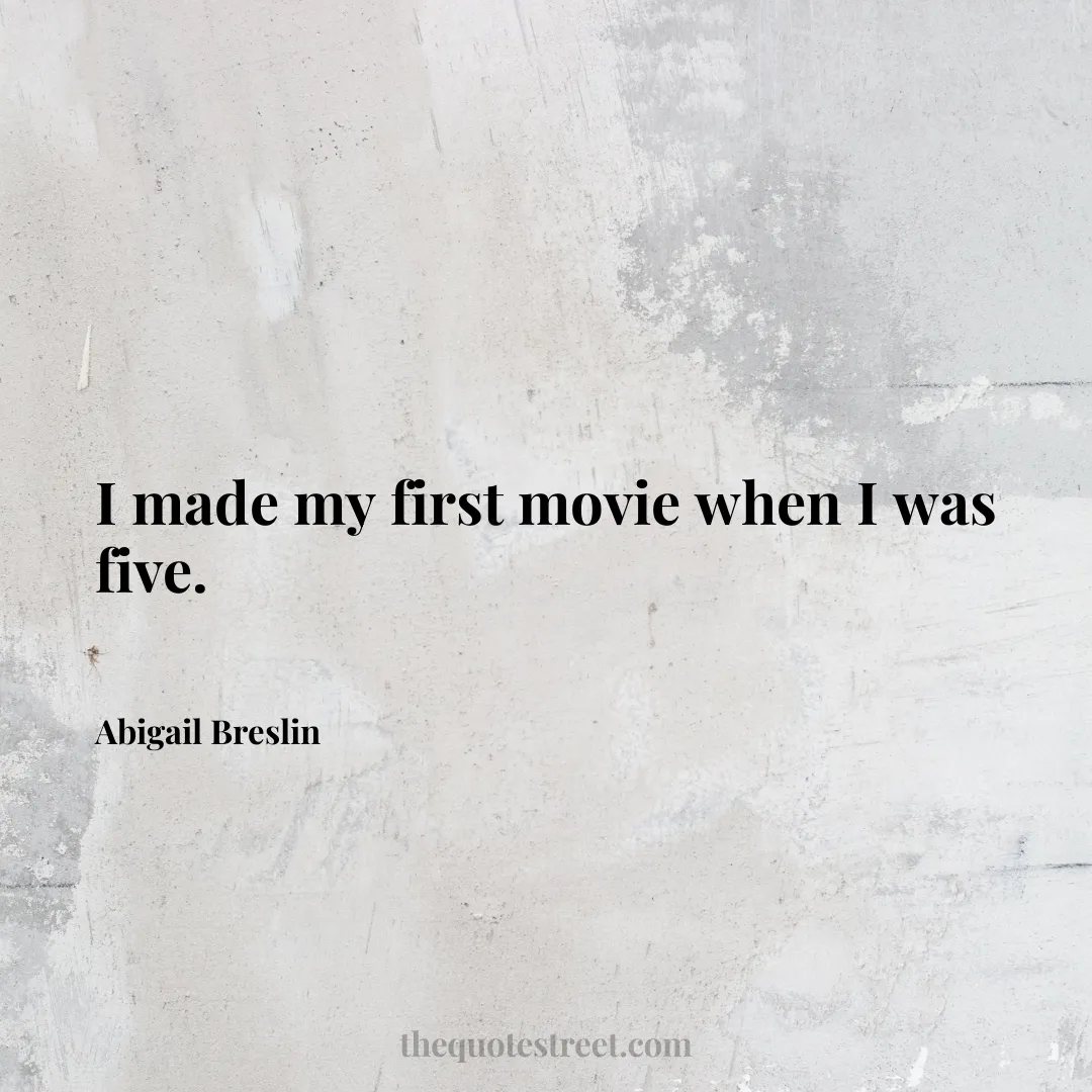 I made my first movie when I was five. - Abigail Breslin