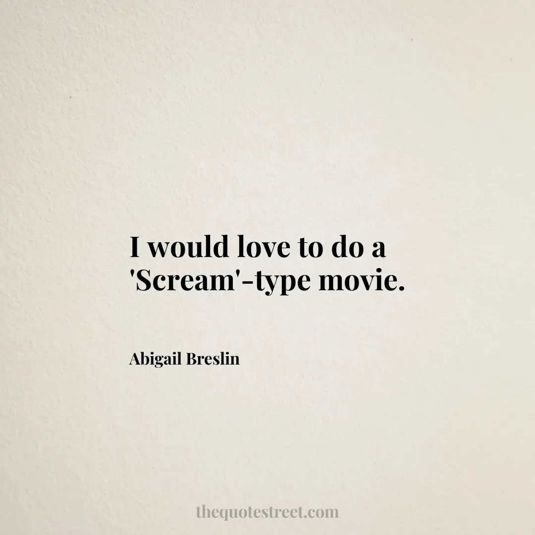 I would love to do a 'Scream'-type movie. - Abigail Breslin