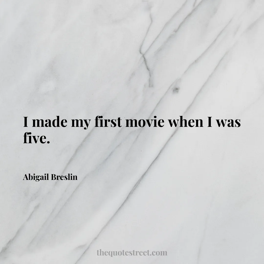 I made my first movie when I was five. - Abigail Breslin