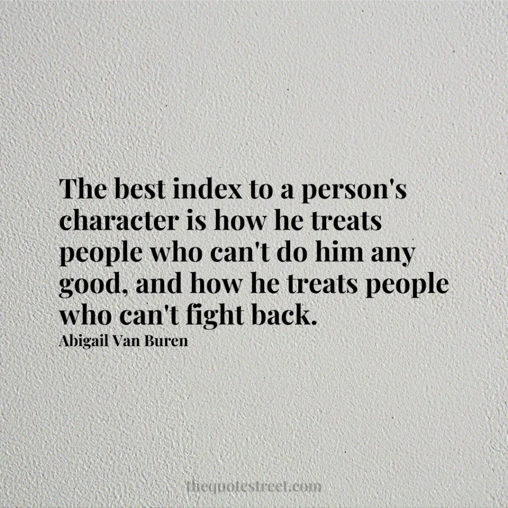 The best index to a person's character is how he treats people who can't do him any good