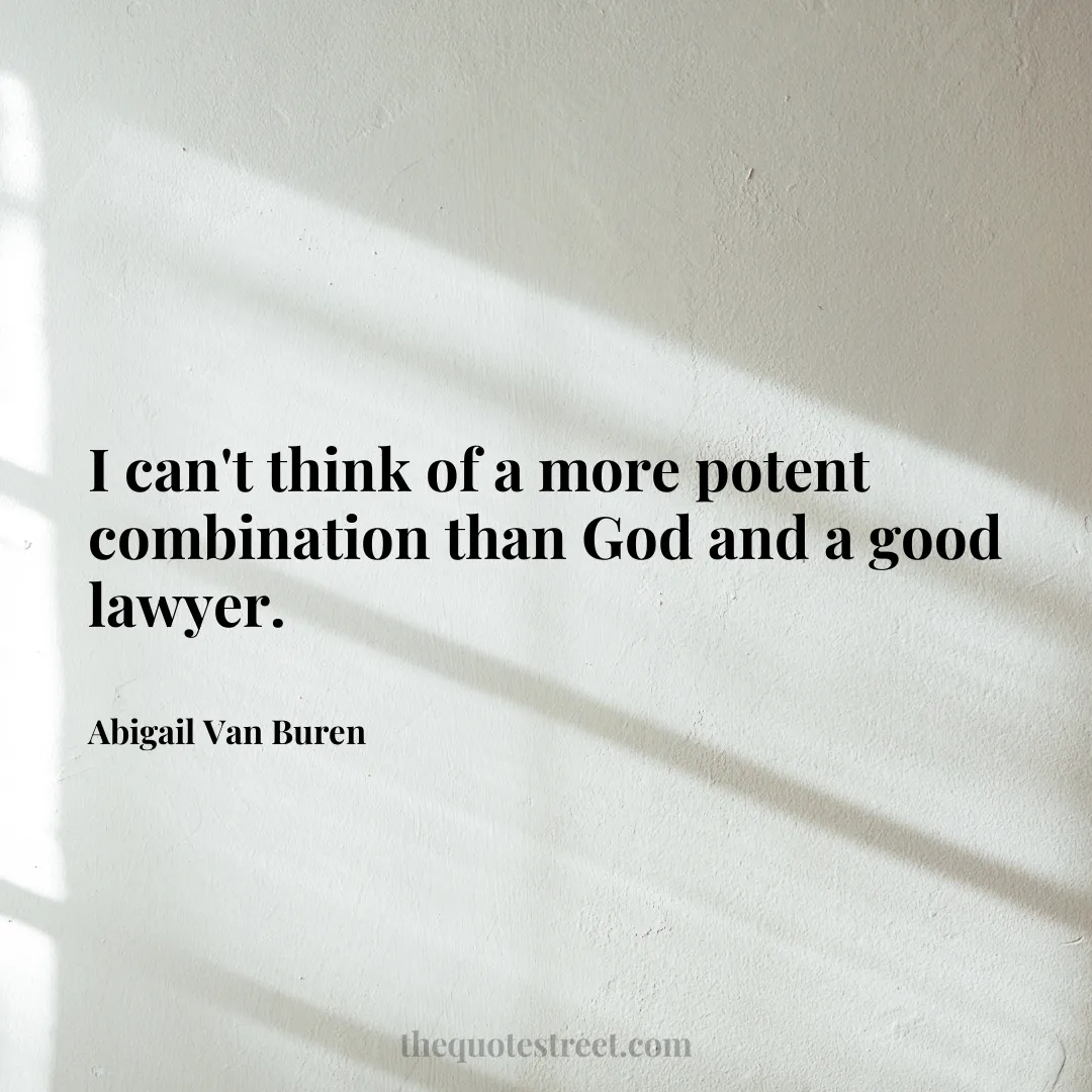 I can't think of a more potent combination than God and a good lawyer. - Abigail Van Buren