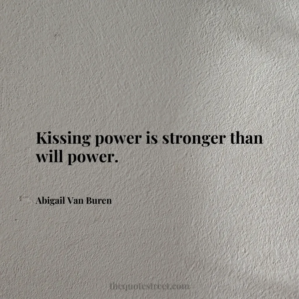 Kissing power is stronger than will power. - Abigail Van Buren