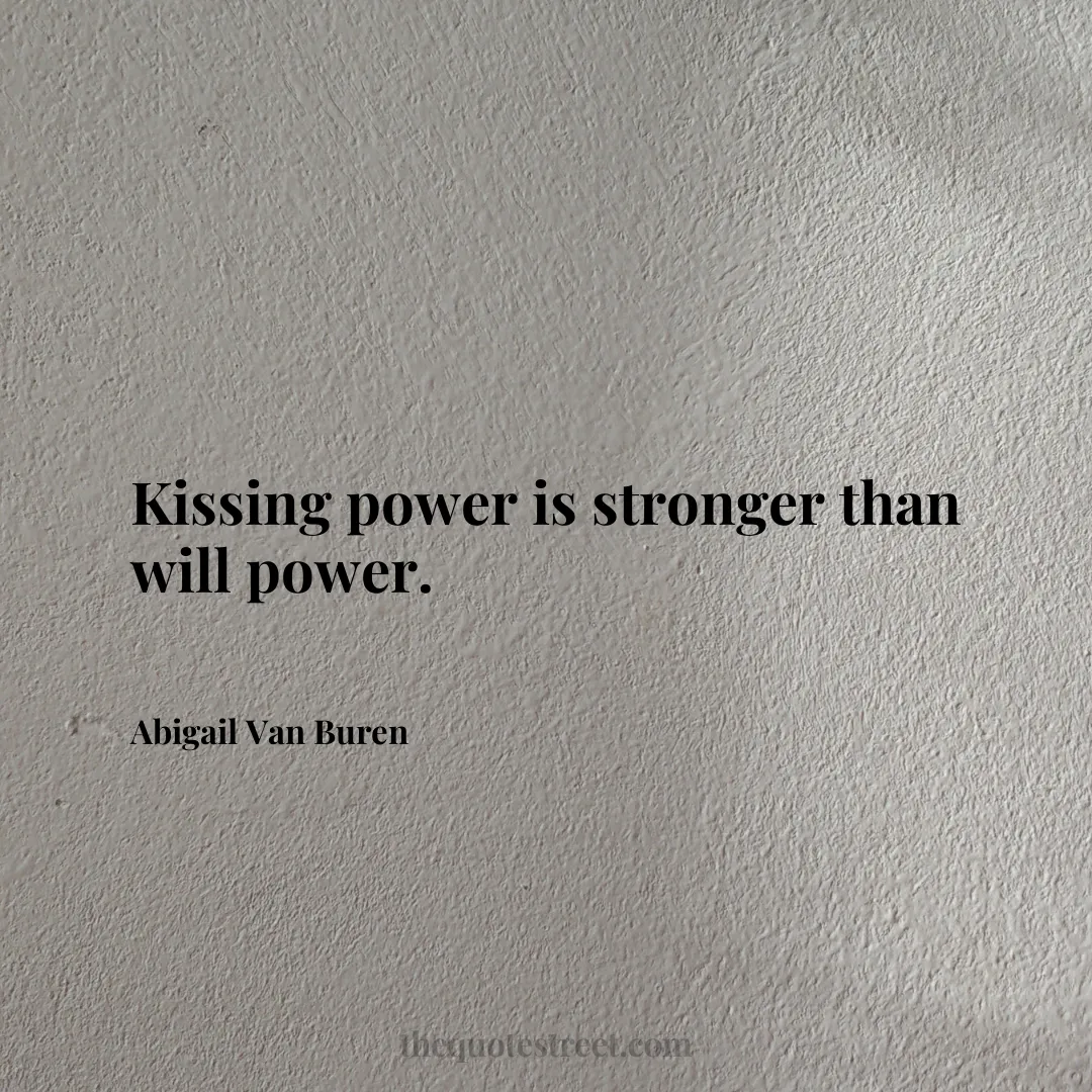 Kissing power is stronger than will power. - Abigail Van Buren