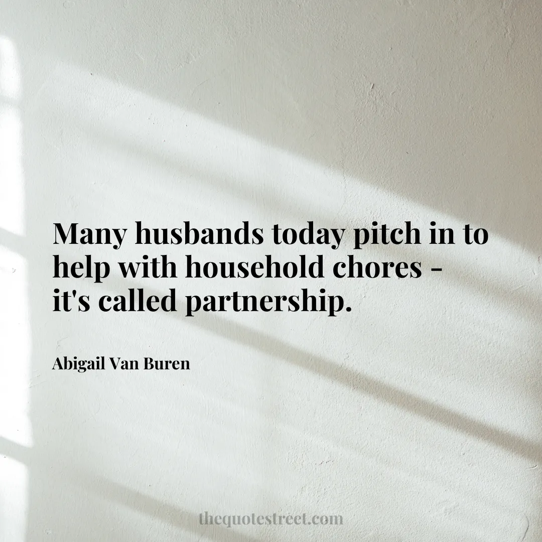 Many husbands today pitch in to help with household chores - it's called partnership. - Abigail Van Buren