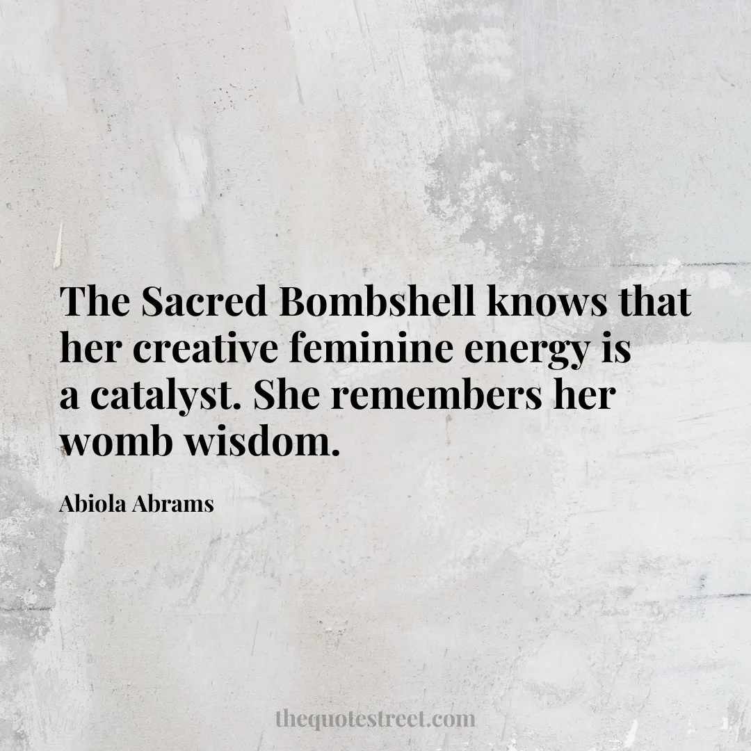 The Sacred Bombshell knows that her creative feminine energy is a catalyst. She remembers her womb wisdom. - Abiola Abrams