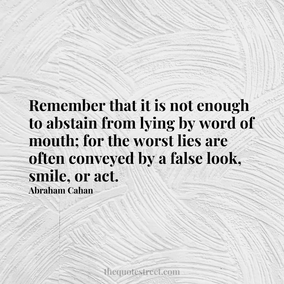 Remember that it is not enough to abstain from lying by word of mouth; for the worst lies are often conveyed by a false look