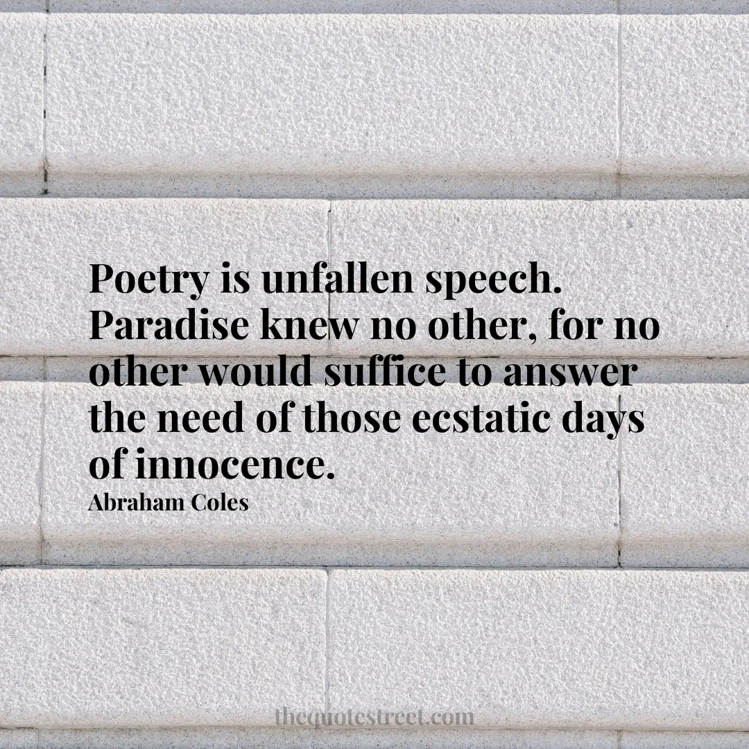 Poetry is unfallen speech. Paradise knew no other