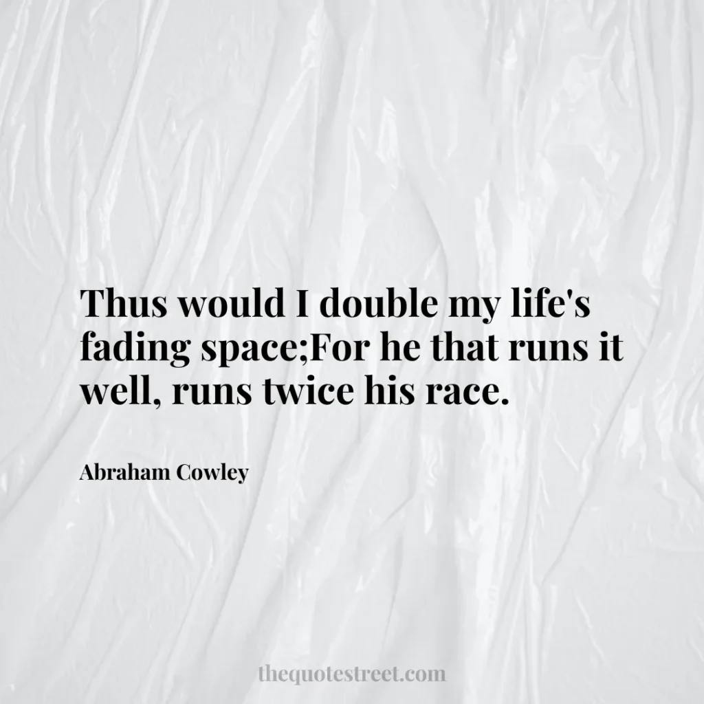 Thus would I double my life's fading space;For he that runs it well