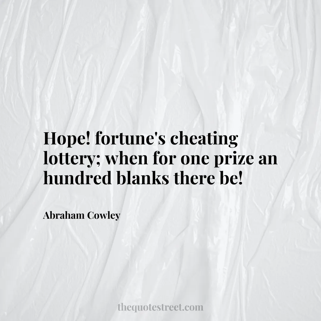 Hope! fortune's cheating lottery; when for one prize an hundred blanks there be! - Abraham Cowley