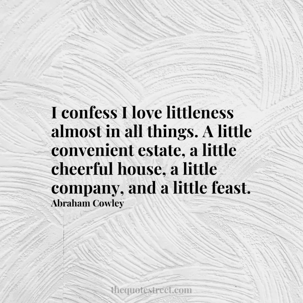 I confess I love littleness almost in all things. A little convenient estate