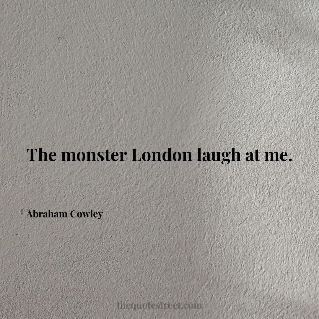 The monster London laugh at me. - Abraham Cowley