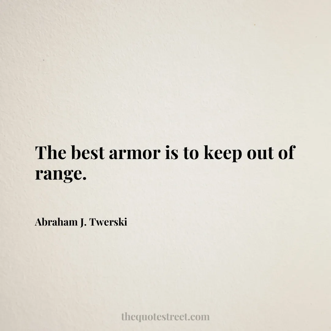 The best armor is to keep out of range. - Abraham J. Twerski