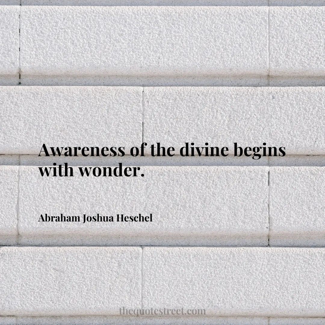 Awareness of the divine begins with wonder. - Abraham Joshua Heschel