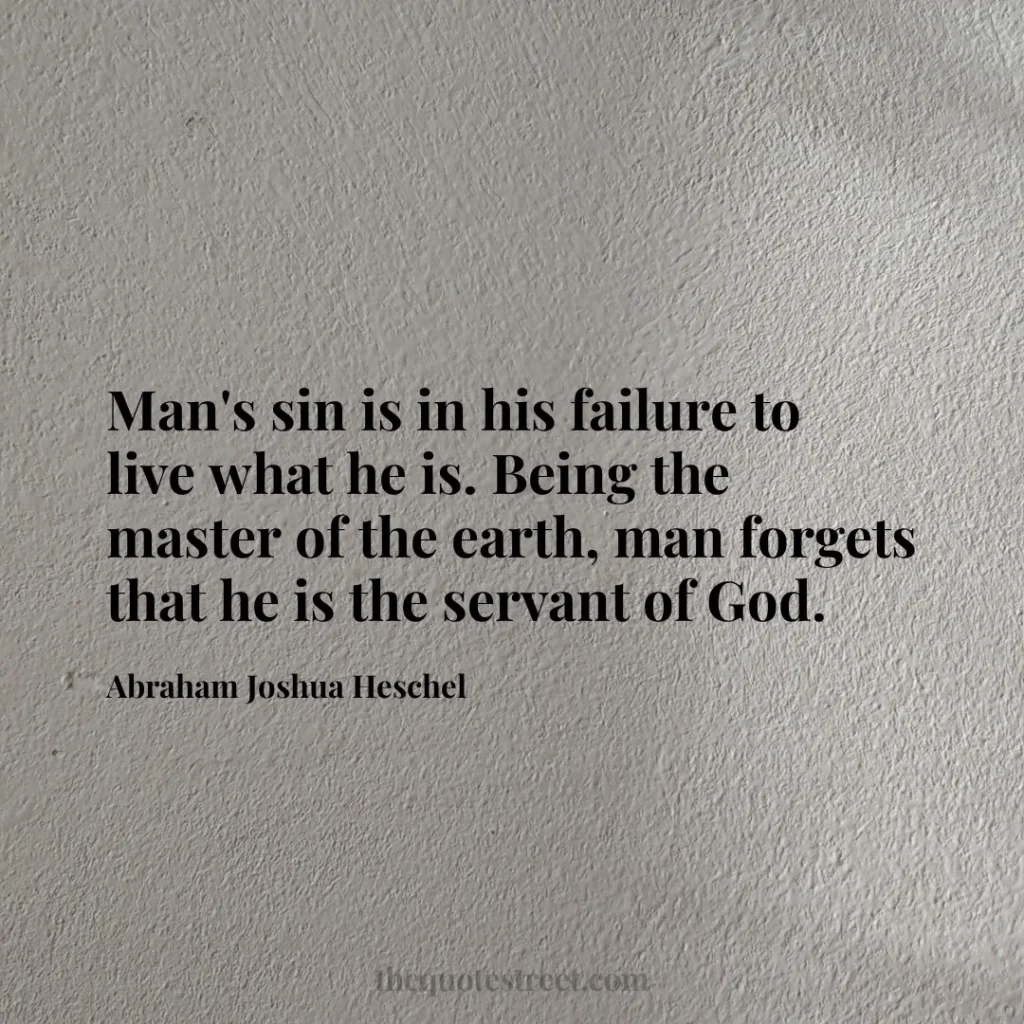 Man's sin is in his failure to live what he is. Being the master of the earth