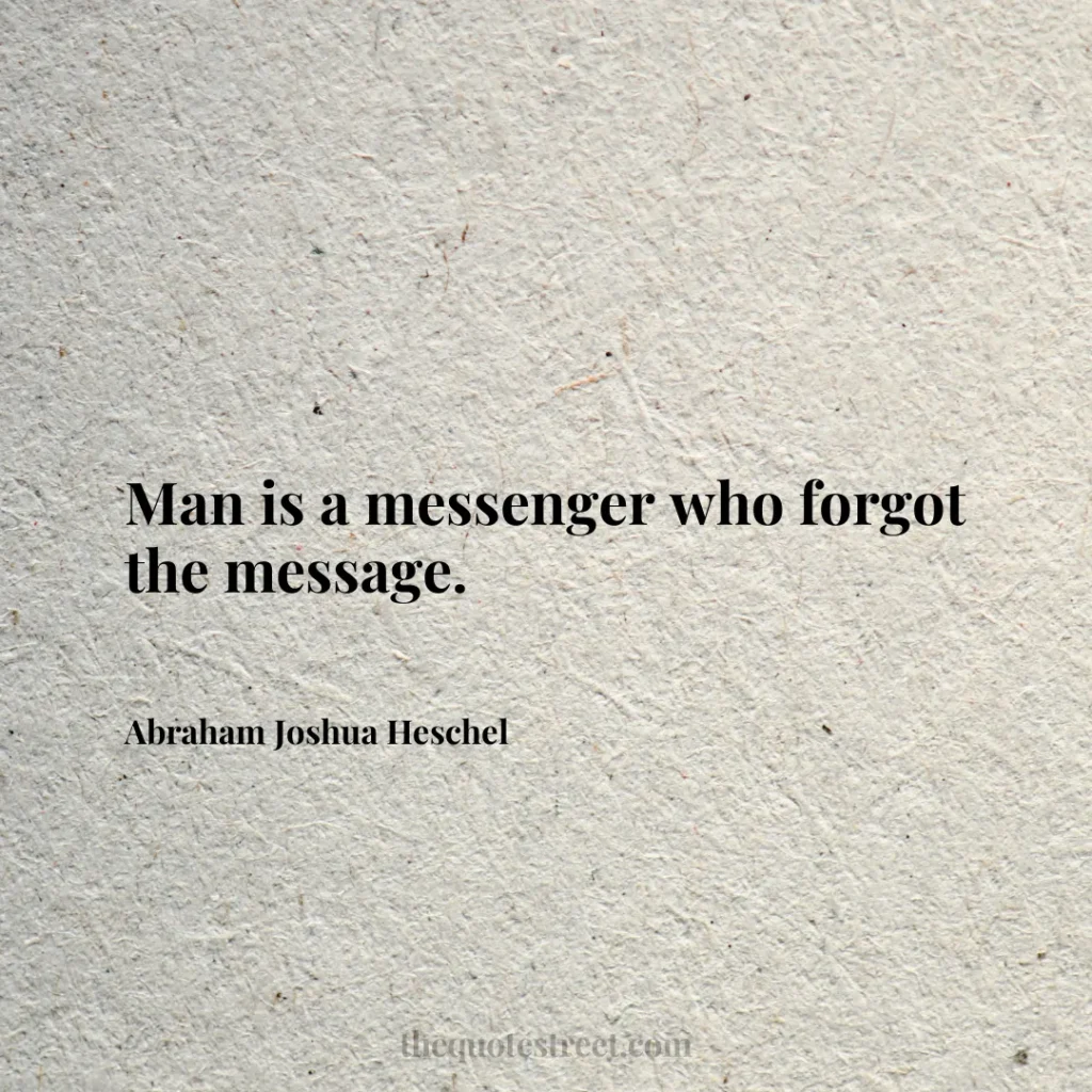 Man is a messenger who forgot the message. - Abraham Joshua Heschel