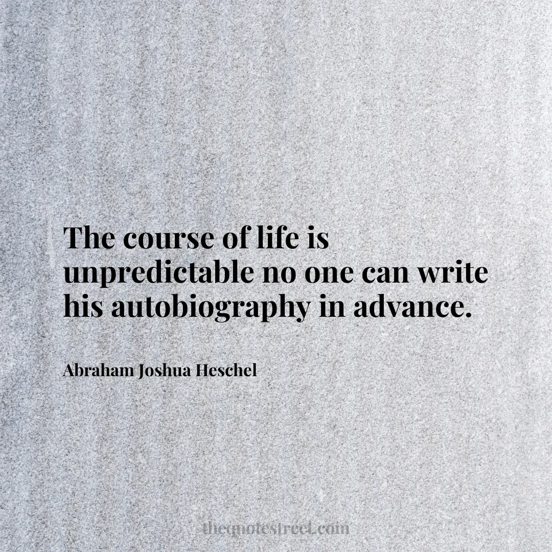 The course of life is unpredictable no one can write his autobiography in advance. - Abraham Joshua Heschel