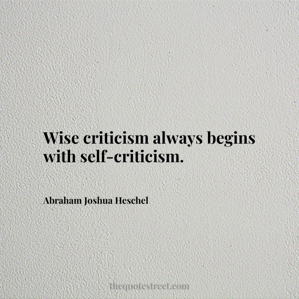 Wise criticism always begins with self-criticism. - Abraham Joshua Heschel