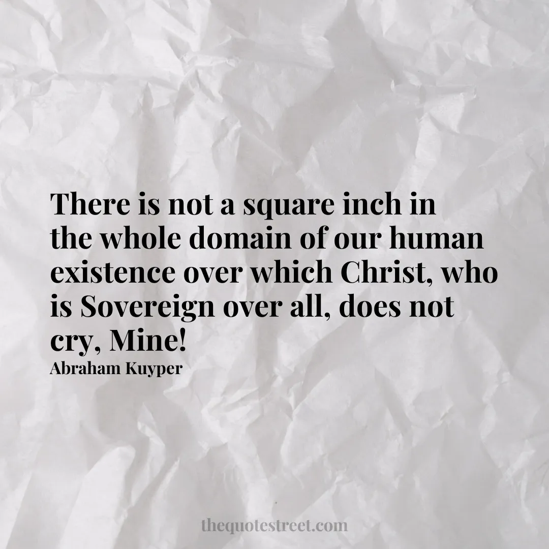 There is not a square inch in the whole domain of our human existence over which Christ