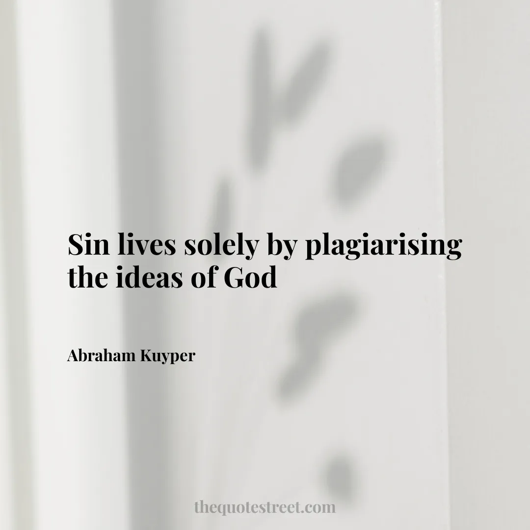 Sin lives solely by plagiarising the ideas of God - Abraham Kuyper