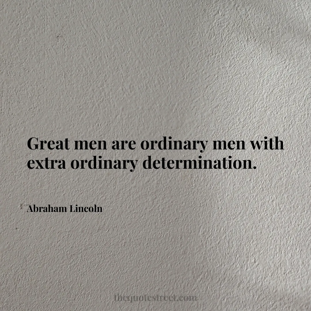 Great men are ordinary men with extra ordinary determination. - Abraham Lincoln