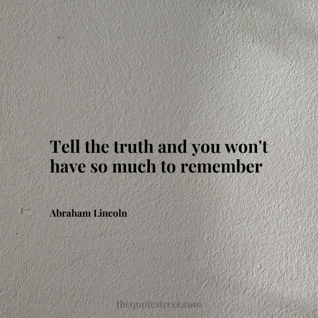 Tell the truth and you won't have so much to remember - Abraham Lincoln