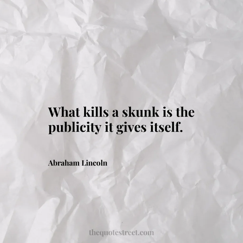 What kills a skunk is the publicity it gives itself. - Abraham Lincoln