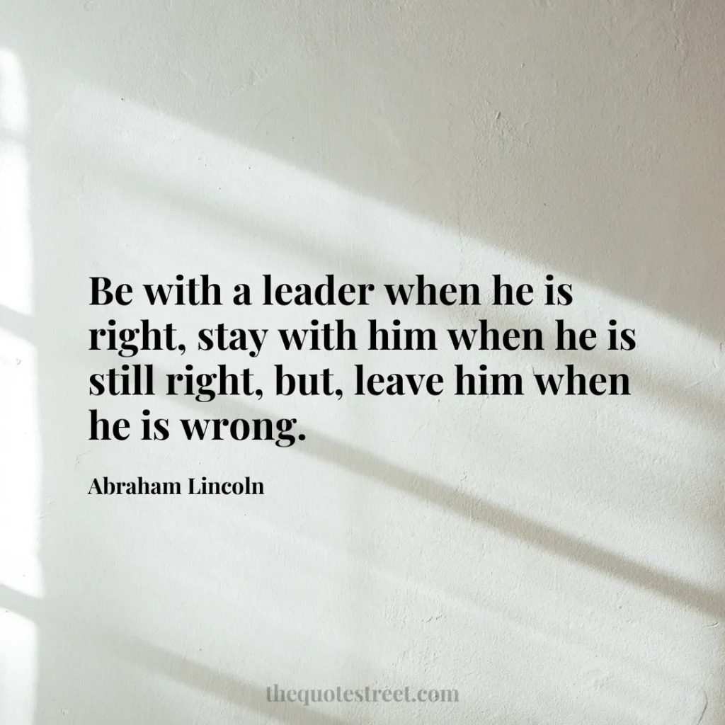 Be with a leader when he is right
