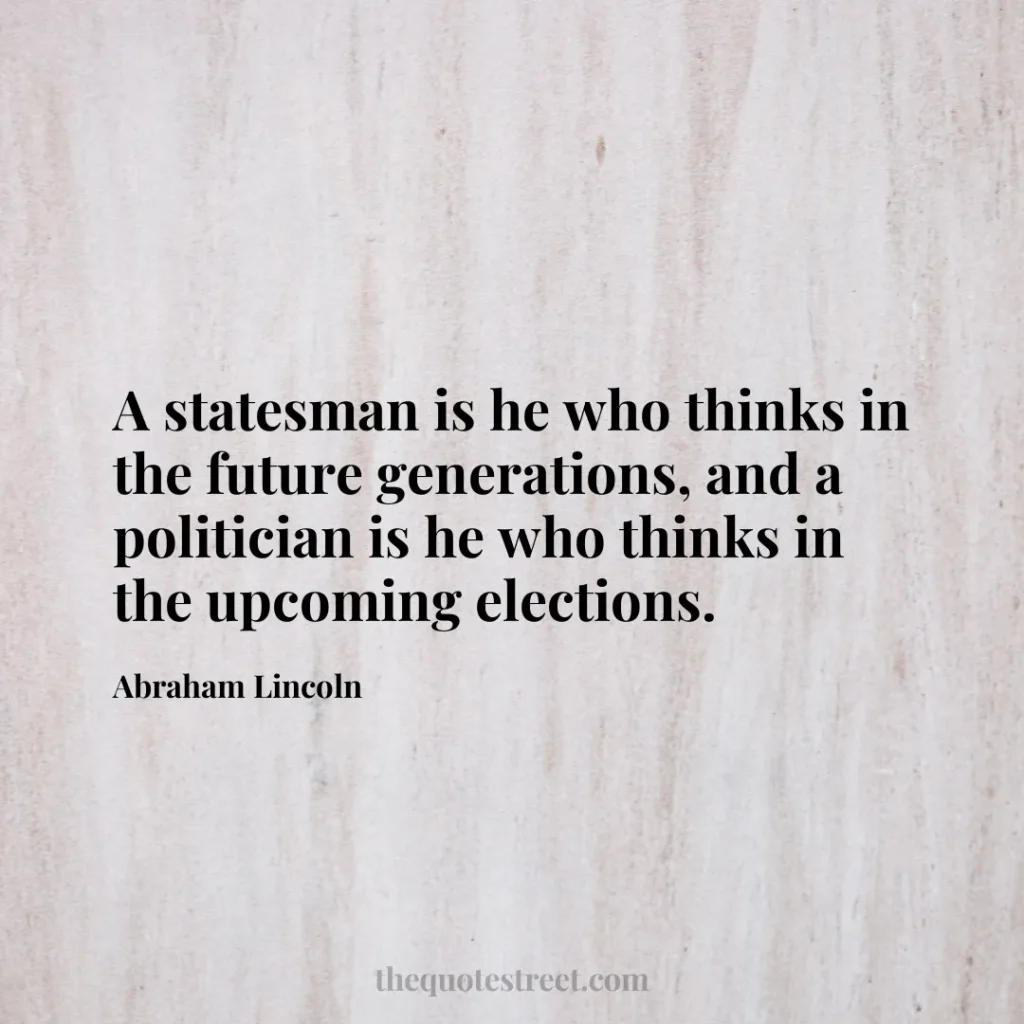 A statesman is he who thinks in the future generations